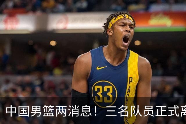中国男篮两消息！三名队员正式离队，世预赛第四窗口期对手出炉