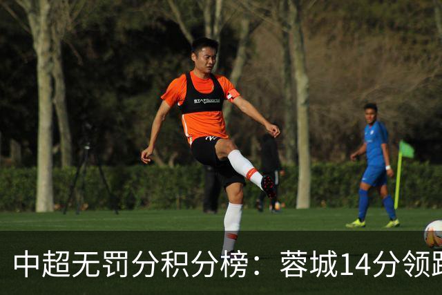 中超无罚分积分榜：蓉城14分领跑！泰山近4轮3负仍第2 三镇垫底