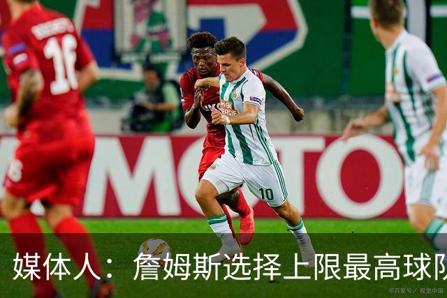 媒体人：詹姆斯选择上限最高球队 有大帝&布朗76人更衣室会有摩擦