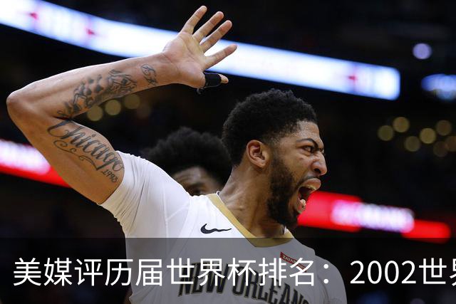 美媒评历届世界杯排名：2002世界杯韩国奇迹因裁判偏袒